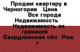 Продам квартиру в Черногории › Цена ­ 7 800 000 - Все города Недвижимость » Недвижимость за границей   . Свердловская обл.,Реж г.